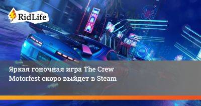 Яркая гоночная игра The Crew Motorfest скоро выйдет в Steam - ridus.ru