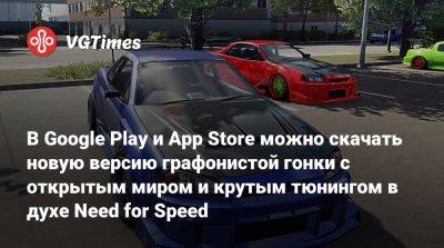 В Google Play и App Store можно скачать новую версию графонистой гонки с открытым миром и тюнингом в духе Need for Speed - vgtimes.ru