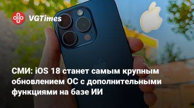 Марк Гурман (Mark Gurman) - СМИ: iOS 18 станет самым крупным обновлением ОС с дополнительными функциями на базе ИИ - vgtimes.ru
