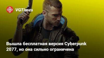 Вышла бесплатная версия Cyberpunk 2077, но она сильно ограничена - vgtimes.ru