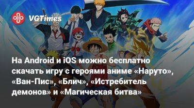 На Android и iOS можно бесплатно скачать игру с героями аниме «Наруто», «Ван-Пис», «Блич», «Истребитель демонов» и «Магическая битва» - vgtimes.ru