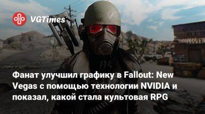 Фанат улучшил графику в Fallout: New Vegas с помощью технологии NVIDIA и показал, какой стала культовая RPG - vgtimes.ru