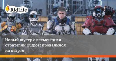 Новый шутер с элементами стратегии Outpost провалился на старте - ridus.ru