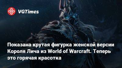Показана крутая фигурка женской версии Короля Лича из World of Warcraft. Теперь это горячая красотка - vgtimes.ru