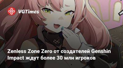 Zenless Zone Zero от создателей Genshin Impact ждут более 30 млн игроков - vgtimes.ru - Китай