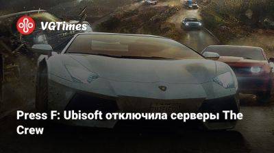 Press F: Ubisoft отключила серверы The Crew - vgtimes.ru