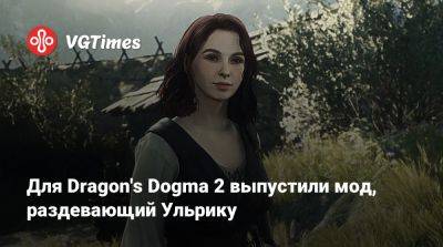 Для Dragon's Dogma 2 выпустили мод, раздевающий Ульрику - vgtimes.ru