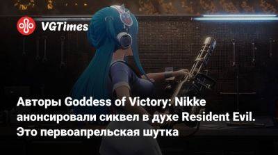 Авторы Goddess of Victory: Nikke анонсировали сиквел в духе Resident Evil. Это первоапрельская шутка - vgtimes.ru