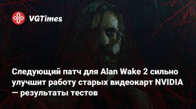 Следующий патч для Alan Wake 2 сильно улучшит работу старых видеокарт NVIDIA — результаты тестов - vgtimes.ru