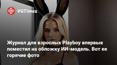 Журнал для взрослых Playboy впервые поместил на обложку ИИ-модель. Вот ее горячие фото - vgtimes.ru - Англия - Лос-Анджелес - Мексика