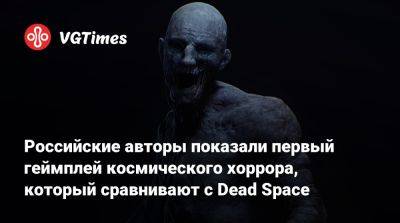 Российские авторы показали первый геймплей космического хоррора, который сравнивают с Dead Space - vgtimes.ru - Россия