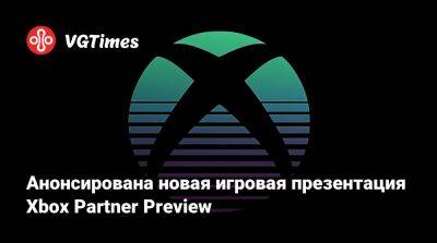 Анонсирована новая игровая презентация Xbox Partner Preview - vgtimes.ru