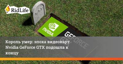 Король умер: эпоха видеокарт Nvidia GeForce GTX подошла к концу - ridus.ru - Россия
