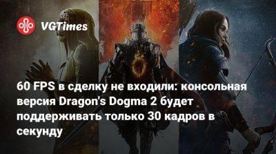 Хидеаки Ицуно (Hideaki Itsuno) - 60 FPS в сделку не входили: консольная версия Dragon's Dogma 2 будет поддерживать только 30 кадров в секунду - vgtimes.ru