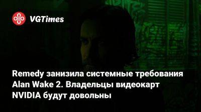 Remedy занизила системные требования Alan Wake 2. Владельцы видеокарт NVIDIA будут довольны - vgtimes.ru