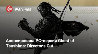 Nixxes Software - Анонсирована PC-версия Ghost of Tsushima: Director's Cut - vgtimes.ru - Россия