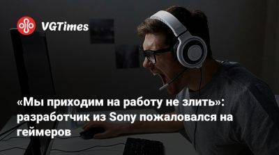«Мы приходим на работу не злить»: разработчик из Sony пожаловался на геймеров - vgtimes.ru