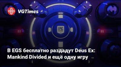В EGS бесплатно раздадут Deus Ex: Mankind Divided и ещё одну игру - vgtimes.ru - Россия