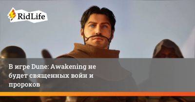 В игре Dune: Awakening не будет священных войн и пророков - ridus.ru
