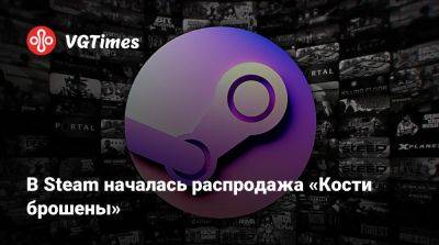 В Steam началась распродажа «Кости брошены» - vgtimes.ru