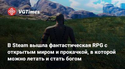 В Steam вышла фантастическая RPG с открытым миром и прокачкой, в которой можно летать и стать богом - vgtimes.ru