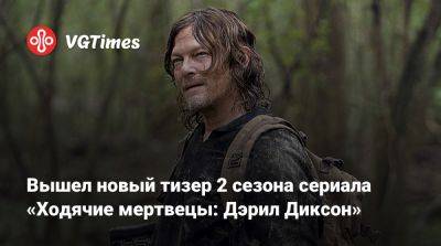 Норман Ридус (Norman Reedus) - Вышел новый тизер 2 сезона сериала «Ходячие мертвецы: Дэрил Диксон» - vgtimes.ru - Франция