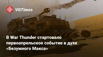 В War Thunder стартовало первоапрельское событие в духе «Безумного Макса» - vgtimes.ru