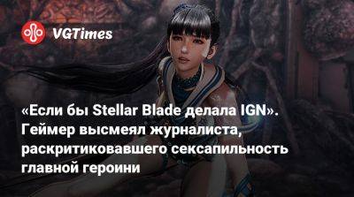 «Если бы Stellar Blade делала IGN». Геймер высмеял журналиста, раскритиковавшего сексапильность главной героини - vgtimes.ru