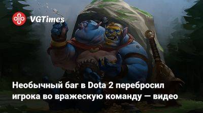 Необычный баг в Dota 2 перебросил игрока во вражескую команду — видео - vgtimes.ru