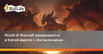 World of Warcraft возвращается в Китай вместе с «Катаклизмом» - ridus.ru - Китай