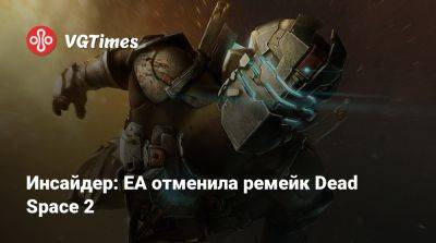 Джефф Грабб (Jeff Grubb) - Инсайдер: EA отменила ремейк Dead Space 2 - vgtimes.ru