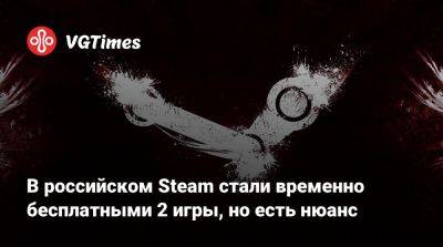 В российском Steam стали временно бесплатными 2 игры, но есть нюанс - vgtimes.ru - Россия