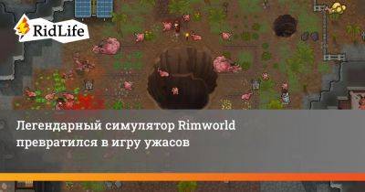Легендарный симулятор Rimworld превратился в игру ужасов - ridus.ru