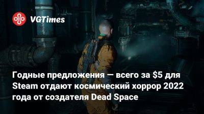 Годные предложения — всего за $5 для Steam отдают космический хоррор 2022 года от создателя Dead Space - vgtimes.ru - Россия