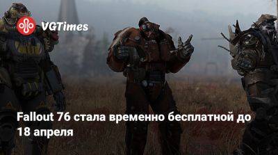 Fallout 76 стала временно бесплатной до 18 апреля - vgtimes.ru