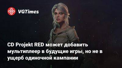 CD Projekt RED может добавить мультиплеер в будущие игры, но не в ущерб одиночной кампании - vgtimes.ru