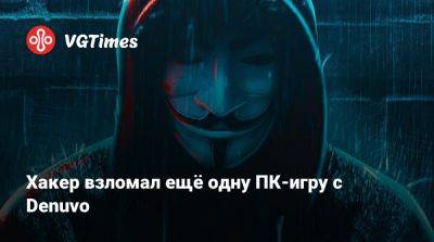 Хакер взломал ещё одну ПК-игру с Denuvo - vgtimes.ru