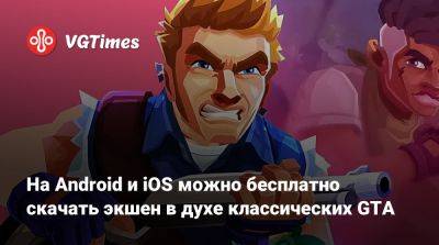 На Android и iOS можно бесплатно скачать экшен в духе классических GTA - vgtimes.ru - city Crime