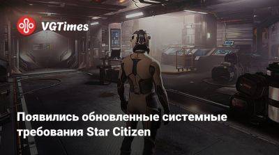 Появились обновленные системные требования Star Citizen - vgtimes.ru