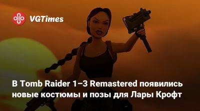 Лариса Крофт - Aspyr Media - В Tomb Raider 1–3 Remastered появились новые костюмы и позы для Лары Крофт - vgtimes.ru