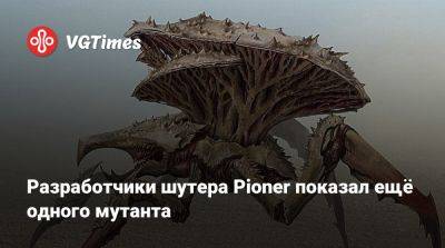 Разработчики шутера Pioner показал ещё одного мутанта - vgtimes.ru