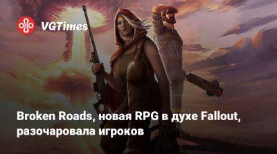 Broken Roads, новая RPG в духе Fallout, разочаровала игроков - vgtimes.ru - Россия