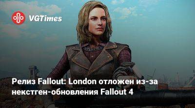 Релиз Fallout: London отложен из-за некстген-обновления Fallout 4 - vgtimes.ru