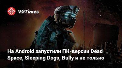 На Android запустили ПК-версии Dead Space, Sleeping Dogs, Bully и не только - vgtimes.ru - city Crime