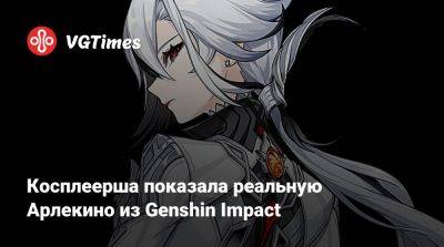 Косплеерша показала реальную Арлекино из Genshin Impact - vgtimes.ru