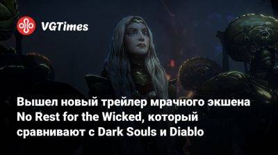 Вышел новый трейлер мрачного экшена No Rest for the Wicked, который сравнивают с Dark Souls и Diablo - vgtimes.ru
