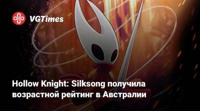 Hollow Knight: Silksong получила возрастной рейтинг в Австралии - vgtimes.ru - Австралия