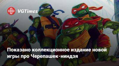 Показано коллекционное издание новой игры про Черепашек-ниндзя - vgtimes.ru