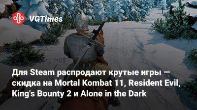 Для Steam распродают крутые игры — скидка на Mortal Kombat 11, Resident Evil, King's Bounty 2 и Alone in the Dark - vgtimes.ru - Россия