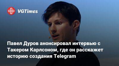 Павел Дуров - Павел Дуров анонсировал интервью с Такером Карлсоном, где он расскажет историю создания Telegram - vgtimes.ru